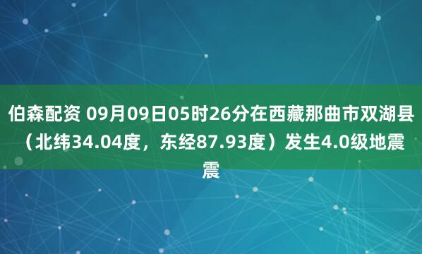 伯森配资 09月09日05时26分在西藏那曲市双湖县（北纬34.04度，东经87.93度）发生4.0级地震