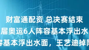 财富通配资 总决赛结束后，国乒下届奥运6人阵容基本浮出水面，王艺迪掉队